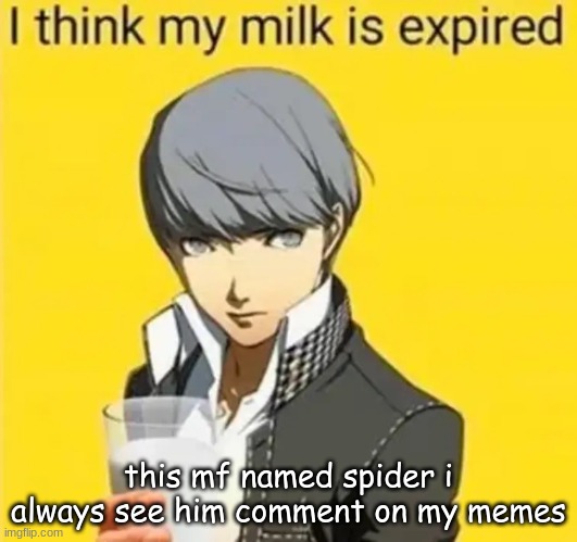 expired milk | this mf named spider i always see him comment on my memes | image tagged in expired milk | made w/ Imgflip meme maker
