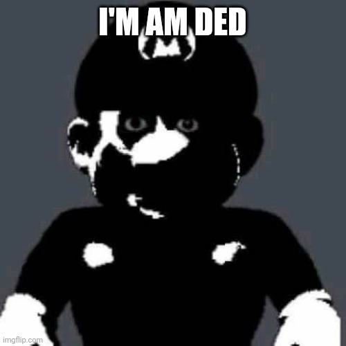 scary mario | I'M AM DED | image tagged in scary mario | made w/ Imgflip meme maker