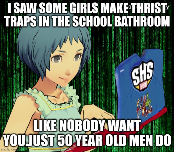 gaming | I SAW SOME GIRLS MAKE THRIST TRAPS IN THE SCHOOL BATHROOM; LIKE NOBODY WANT YOU.JUST 50 YEAR OLD MEN DO | image tagged in gaming | made w/ Imgflip meme maker