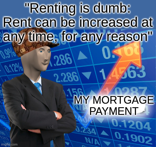 Rent bad mortgage also bad | "Renting is dumb: Rent can be increased at any time, for any reason"; MY MORTGAGE PAYMENT | image tagged in empty stonks | made w/ Imgflip meme maker