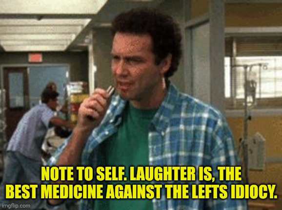 Norm MacDonald Note to Self | NOTE TO SELF. LAUGHTER IS, THE BEST MEDICINE AGAINST THE LEFTS IDIOCY. | image tagged in norm macdonald note to self | made w/ Imgflip meme maker