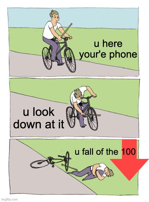 Bike Fall Meme | u here your'e phone; u look down at it; u fall of the 100 | image tagged in memes,bike fall | made w/ Imgflip meme maker