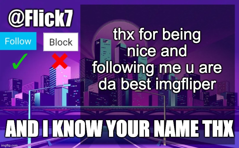 Flick7 Announcement Template | thx for being nice and following me u are da best imgfliper; AND I KNOW YOUR NAME THX | image tagged in flick7 announcement template | made w/ Imgflip meme maker
