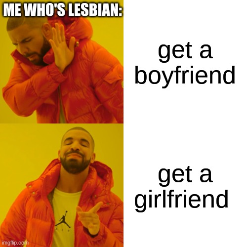 Drake Hotline Bling Meme | get a boyfriend get a girlfriend ME WHO'S LESBIAN: | image tagged in memes,drake hotline bling | made w/ Imgflip meme maker