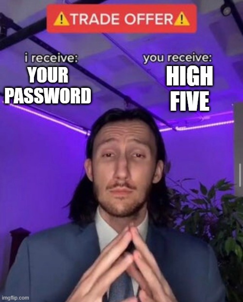 i receive you receive | HIGH FIVE; YOUR PASSWORD | image tagged in i receive you receive | made w/ Imgflip meme maker