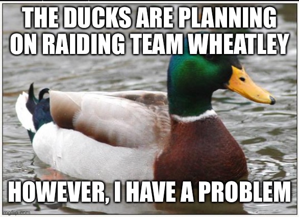 My main and alt are both post banned | THE DUCKS ARE PLANNING ON RAIDING TEAM WHEATLEY; HOWEVER, I HAVE A PROBLEM | image tagged in memes,actual advice mallard | made w/ Imgflip meme maker