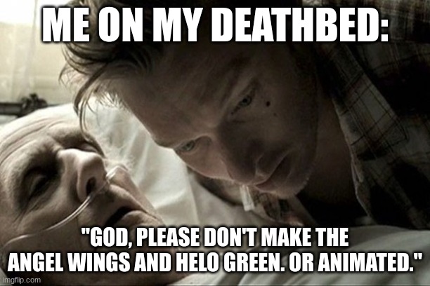 My last words | ME ON MY DEATHBED:; "GOD, PLEASE DON'T MAKE THE ANGEL WINGS AND HELO GREEN. OR ANIMATED." | image tagged in deathbed,deadpool,dark humor | made w/ Imgflip meme maker