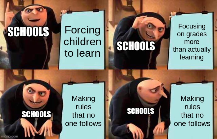 bruh | Forcing children to learn; SCHOOLS; Focusing on grades more than actually learning; SCHOOLS; Making rules that no one follows; Making rules that no one follows; SCHOOLS; SCHOOLS | image tagged in memes,gru's plan | made w/ Imgflip meme maker