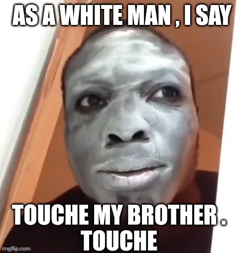white face | AS A WHITE MAN , I SAY; TOUCHE MY BROTHER . 
TOUCHE | image tagged in white man | made w/ Imgflip meme maker