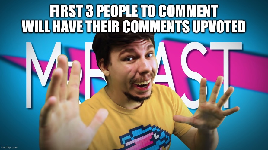 Fake MrBeast | FIRST 3 PEOPLE TO COMMENT WILL HAVE THEIR COMMENTS UPVOTED | image tagged in fake mrbeast | made w/ Imgflip meme maker