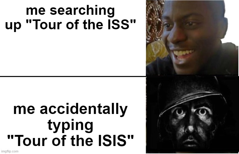this legit happened to me today so i transitioned it to a meme | me searching up "Tour of the ISS"; me accidentally typing "Tour of the ISIS" | image tagged in disappointed black guy | made w/ Imgflip meme maker