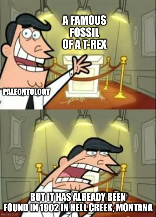 This Is Where I'd Put My Trophy If I Had One | A FAMOUS FOSSIL OF A T-REX; PALEONTOLOGY; BUT IT HAS ALREADY BEEN FOUND IN 1902 IN HELL CREEK, MONTANA | image tagged in memes,this is where i'd put my trophy if i had one | made w/ Imgflip meme maker
