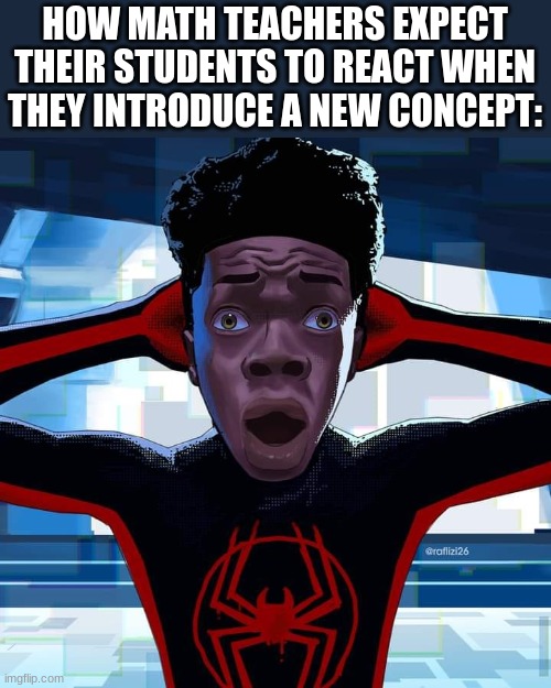 this isnt the title your looking for | HOW MATH TEACHERS EXPECT THEIR STUDENTS TO REACT WHEN THEY INTRODUCE A NEW CONCEPT: | image tagged in miles morales | made w/ Imgflip meme maker
