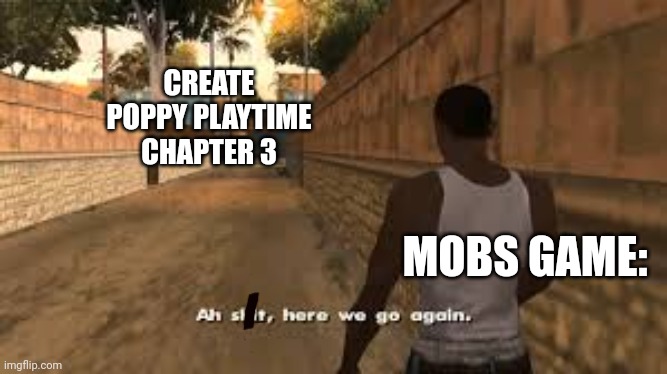 Ah shit here we go again | CREATE POPPY PLAYTIME CHAPTER 3; MOBS GAME: | image tagged in poppy playtime,what | made w/ Imgflip meme maker