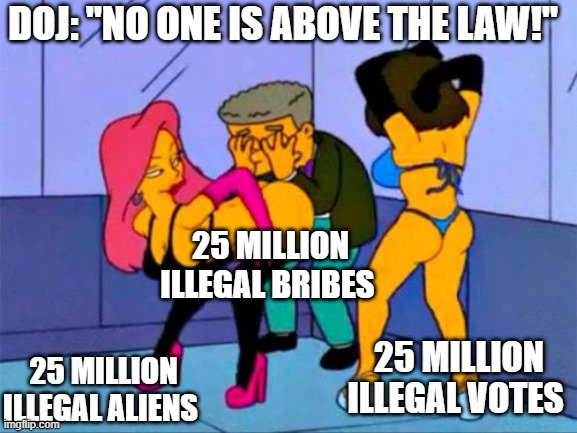 Twenty-five a magic number. | DOJ: "NO ONE IS ABOVE THE LAW!"; 25 MILLION ILLEGAL BRIBES; 25 MILLION ILLEGAL ALIENS; 25 MILLION ILLEGAL VOTES | image tagged in smithers gay,joe biden,voter fraud,illegal immigration,crime,doj | made w/ Imgflip meme maker