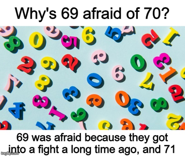 ... | Why's 69 afraid of 70? 69 was afraid because they got into a fight a long time ago, and 71 | made w/ Imgflip meme maker