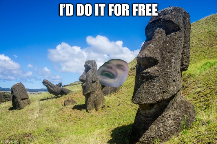 my oh moai | I’D DO IT FOR FREE | image tagged in my oh moai | made w/ Imgflip meme maker