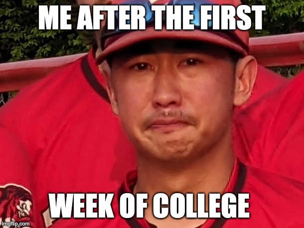 after first week of college | ME AFTER THE FIRST; WEEK OF COLLEGE | image tagged in college life | made w/ Imgflip meme maker