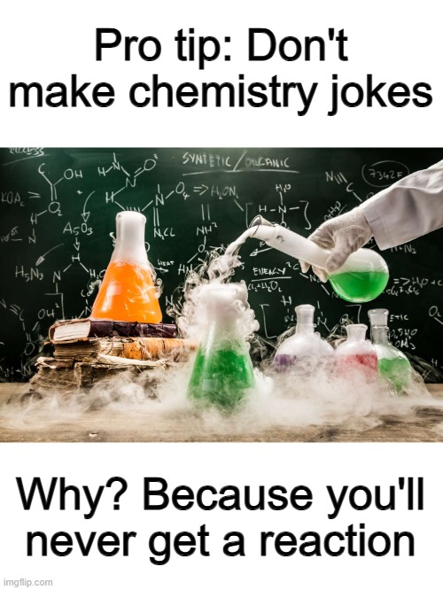 Hopefully this one does tho | Pro tip: Don't make chemistry jokes; Why? Because you'll never get a reaction | made w/ Imgflip meme maker