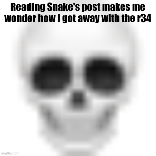 . | Reading Snake's post makes me wonder how I got away with the r34 | image tagged in skull emoji | made w/ Imgflip meme maker