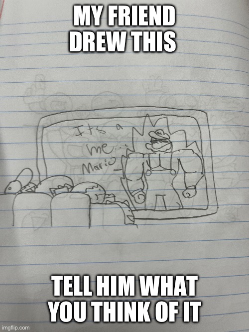 Negative or positive he doesn’t care | MY FRIEND DREW THIS; TELL HIM WHAT YOU THINK OF IT | image tagged in drawing | made w/ Imgflip meme maker