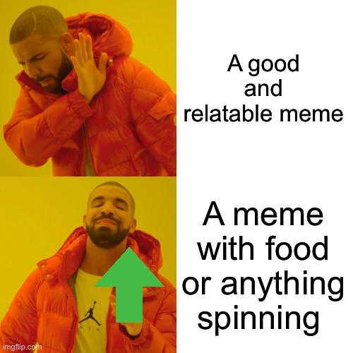 Yes | A good and relatable meme; A meme with food or anything spinning | image tagged in memes,drake hotline bling | made w/ Imgflip meme maker