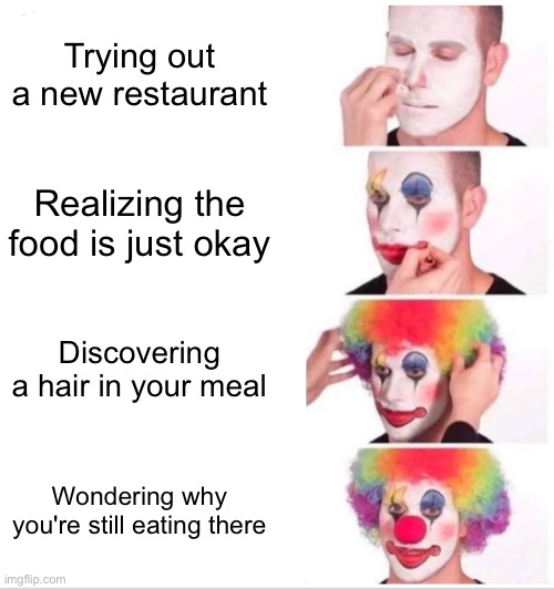 My first Ai meme hope people enjoy this meme that I put sooo Much work into | Trying out a new restaurant; Realizing the food is just okay; Discovering a hair in your meal; Wondering why you're still eating there | image tagged in memes,clown applying makeup | made w/ Imgflip meme maker