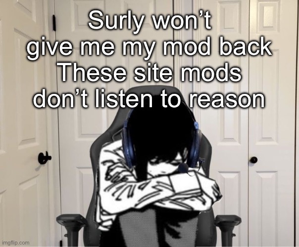 Kobeni gaming sad | Surly won’t give me my mod back
These site mods don’t listen to reason | image tagged in kobeni gaming sad | made w/ Imgflip meme maker