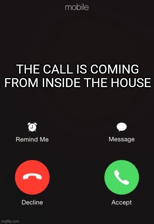 It's not an urban legend anymore, your kids are just lazy | THE CALL IS COMING FROM INSIDE THE HOUSE | image tagged in incoming call | made w/ Imgflip meme maker