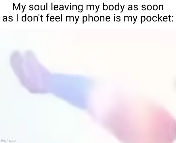 I call a worldwide emergency | My soul leaving my body as soon as I don't feel my phone is my pocket: | image tagged in phone,scared,soul,flying,funny,so true | made w/ Imgflip meme maker