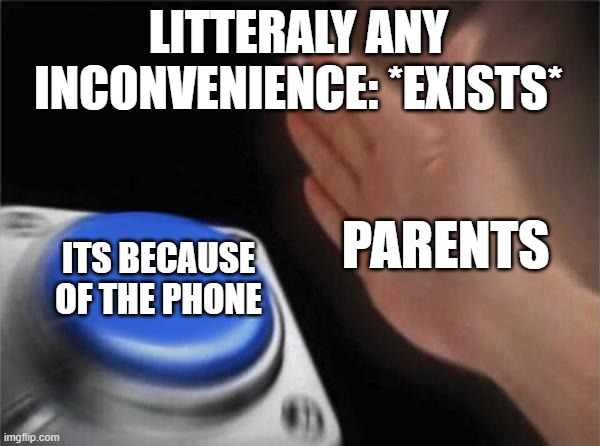 Blank Nut Button Meme | LITTERALY ANY INCONVENIENCE: *EXISTS*; PARENTS; ITS BECAUSE OF THE PHONE | image tagged in memes,blank nut button | made w/ Imgflip meme maker