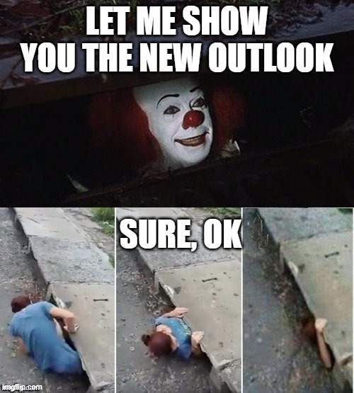 NEW OUTLOOK | LET ME SHOW YOU THE NEW OUTLOOK; SURE, OK | image tagged in pennywise | made w/ Imgflip meme maker