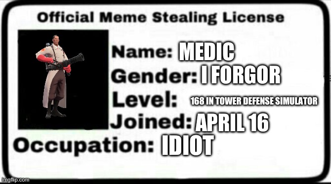 Meme Stealing License | MEDIC I FORGOR 168 IN TOWER DEFENSE SIMULATOR APRIL 16 IDIOT | image tagged in meme stealing license | made w/ Imgflip meme maker