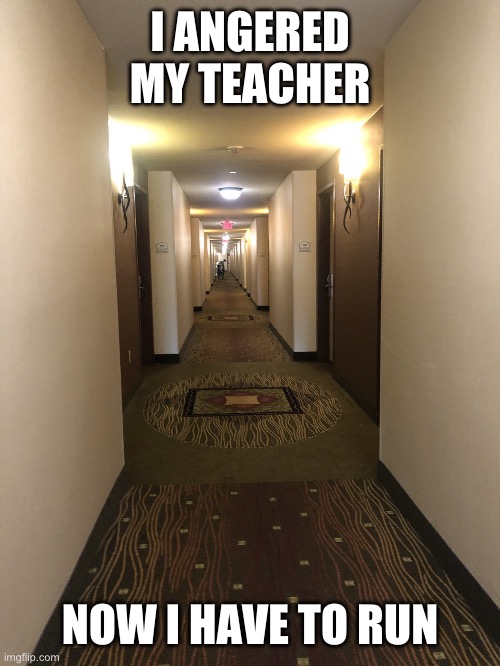 When you have to run from | I ANGERED MY TEACHER; NOW I HAVE TO RUN | image tagged in when you have to run from | made w/ Imgflip meme maker