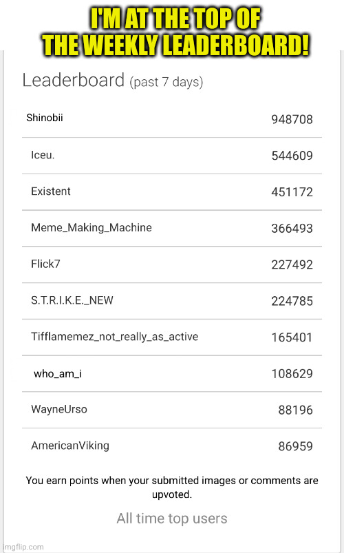 im gonna be on top 250 in no time ;) | I'M AT THE TOP OF THE WEEKLY LEADERBOARD! Shinobii; who_am_i | image tagged in leaderboard,no way,imgflip points,shocked,cool,thank you | made w/ Imgflip meme maker