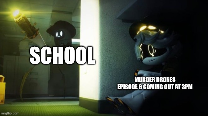 I was devastated | SCHOOL; MURDER DRONES EPISODE 6 COMING OUT AT 3PM | image tagged in n hiding from beau | made w/ Imgflip meme maker