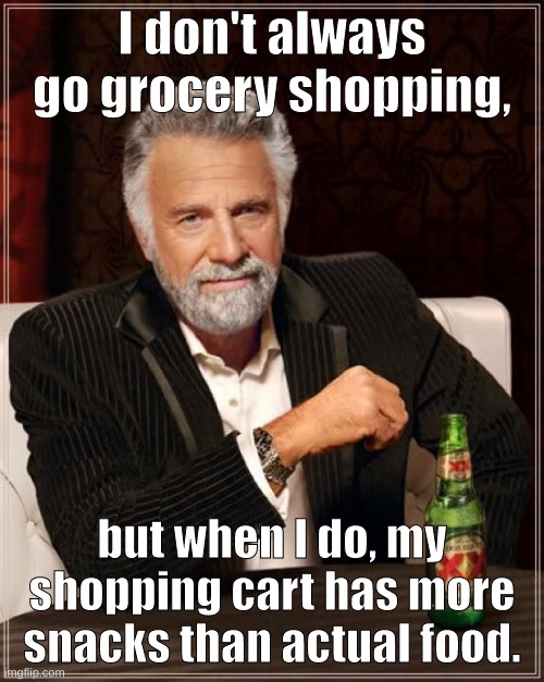 true! | I don't always go grocery shopping, but when I do, my shopping cart has more snacks than actual food. | image tagged in memes,the most interesting man in the world,shop memes | made w/ Imgflip meme maker