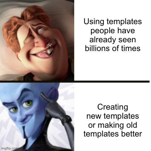 Better idea Megamind | Using templates people have already seen billions of times; Creating new templates or making old templates better | image tagged in better idea megamind,memes,megamind,new template | made w/ Imgflip meme maker
