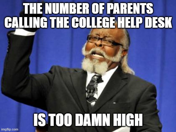 Too Damn High | THE NUMBER OF PARENTS CALLING THE COLLEGE HELP DESK; IS TOO DAMN HIGH | image tagged in memes,too damn high,AdviceAnimals | made w/ Imgflip meme maker
