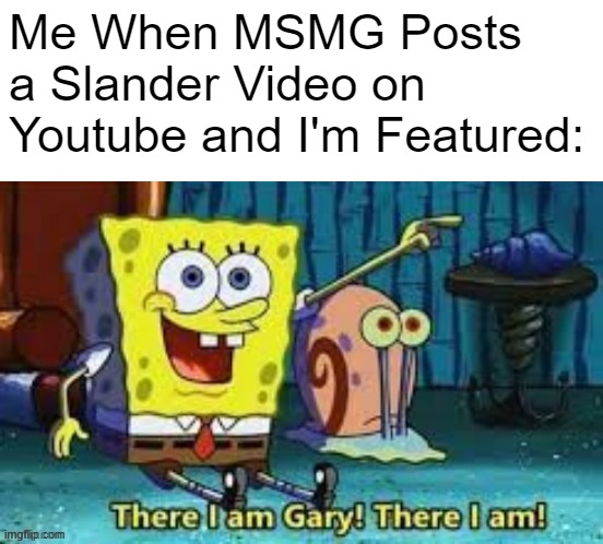 There I Am Gary! | Me When MSMG Posts a Slander Video on Youtube and I'm Featured: | image tagged in there i am gary,memes | made w/ Imgflip meme maker