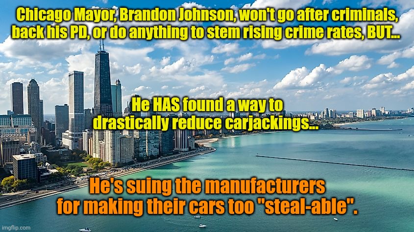 ONCE a Dumbocrat... | Chicago Mayor, Brandon Johnson, won't go after criminals, back his PD, or do anything to stem rising crime rates, BUT... He HAS found a way to drastically reduce carjackings... He's suing the manufacturers for making their cars too "steal-able". | made w/ Imgflip meme maker