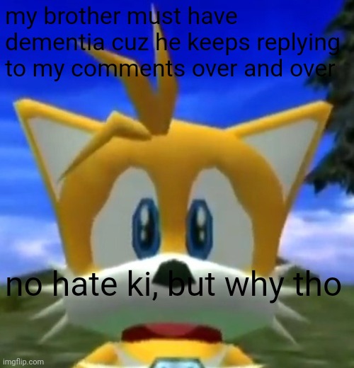 Dreamcast Tails | my brother must have dementia cuz he keeps replying to my comments over and over; no hate ki, but why tho | image tagged in dreamcast tails | made w/ Imgflip meme maker