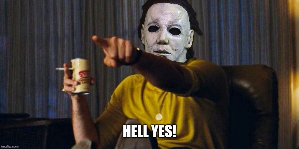 MICHAEL MYERS POINTING | HELL YES! | image tagged in michael myers pointing | made w/ Imgflip meme maker