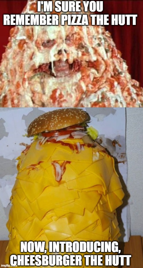 Cheeseburger Guy | I'M SURE YOU REMEMBER PIZZA THE HUTT; NOW, INTRODUCING, CHEESBURGER THE HUTT | image tagged in cursed image | made w/ Imgflip meme maker