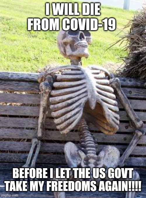 Waiting Skeleton | I WILL DIE FROM COVID-19; BEFORE I LET THE US GOVT TAKE MY FREEDOMS AGAIN!!!! | image tagged in memes,waiting skeleton | made w/ Imgflip meme maker