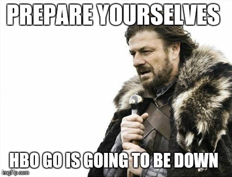 Brace Yourselves X is Coming Meme | PREPARE YOURSELVES  HBO GO IS GOING TO BE DOWN | image tagged in memes,brace yourselves x is coming | made w/ Imgflip meme maker