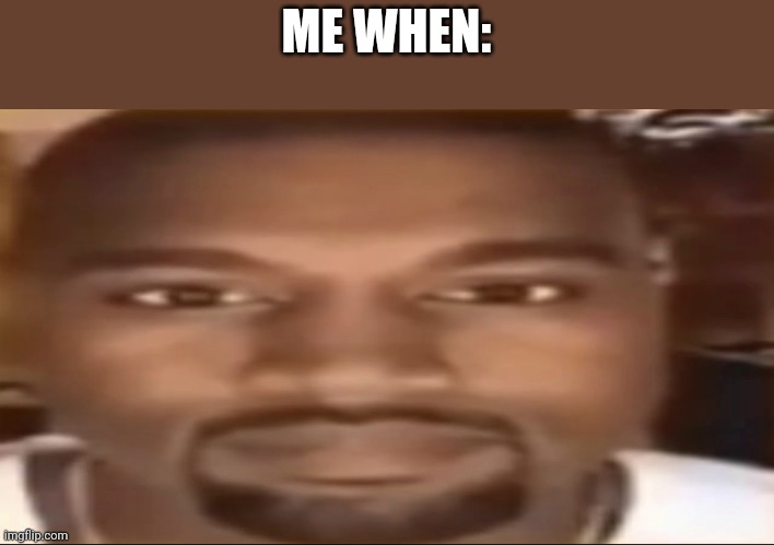 Im bored | ME WHEN: | image tagged in kanye staring,memes | made w/ Imgflip meme maker