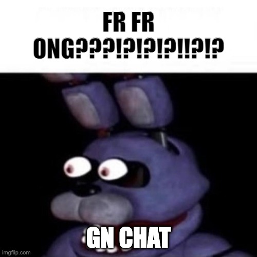 gn | FR FR ONG???!?!?!?!!?!? GN CHAT | image tagged in bonnie eye pop | made w/ Imgflip meme maker