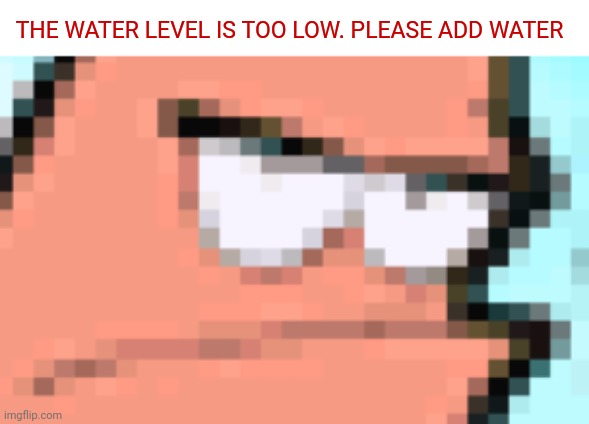 The water level do be low | THE WATER LEVEL IS TOO LOW. PLEASE ADD WATER | image tagged in random | made w/ Imgflip meme maker