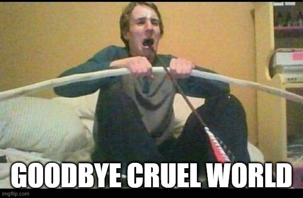 Arrowcide | GOODBYE CRUEL WORLD | image tagged in unsee juice | made w/ Imgflip meme maker